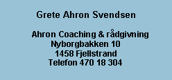 Tekstboks: Grete Ahron Svendsen    Ahron Coaching & rdgivningNyborgbakken 101458 FjellstrandTelefon 470 18 304